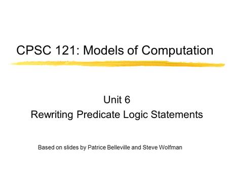 CPSC 121: Models of Computation Unit 6 Rewriting Predicate Logic Statements Based on slides by Patrice Belleville and Steve Wolfman.
