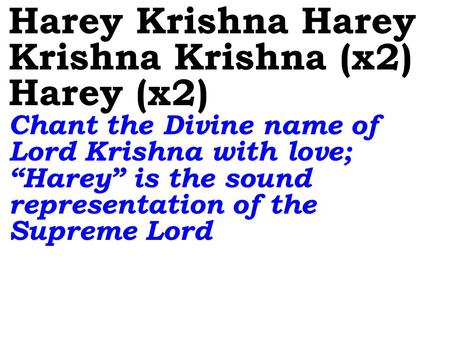 Harey Krishna Harey Krishna Krishna (x2) Harey (x2) Chant the Divine name of Lord Krishna with love; “Harey” is the sound representation of the Supreme.