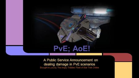 PvE; AoE! A Public Service Announcement on dealing damage in PvE scenarios Brought to you by The Angry Tribbles Fleet of Star Trek Online.