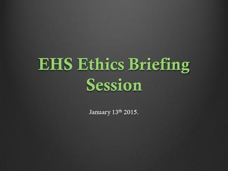 EHS Ethics Briefing Session January 13 th 2015.. EHS Ethics Briefing Session. Dr. Barry Coughlan Assistant Director of Clinical Psychology Department.