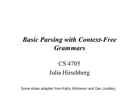 Basic Parsing with Context-Free Grammars CS 4705 Julia Hirschberg 1 Some slides adapted from Kathy McKeown and Dan Jurafsky.