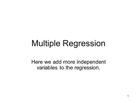 1 Multiple Regression Here we add more independent variables to the regression.