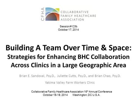 Building A Team Over Time & Space: Strategies for Enhancing BHC Collaboration Across Clinics in a Large Geographic Area Brian E. Sandoval, Psy.D., Juliette.