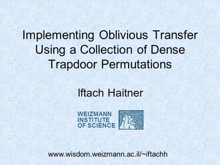 Implementing Oblivious Transfer Using a Collection of Dense Trapdoor Permutations Iftach Haitner www.wisdom.weizmann.ac.il/~iftachh WEIZMANN INSTITUTE.