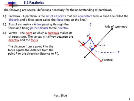 The following are several definitions necessary for the understanding of parabolas. 1.) 	Parabola - A parabola is the set of all points that are equidistant.