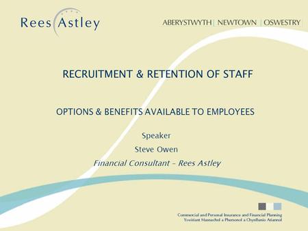 OPTIONS & BENEFITS AVAILABLE TO EMPLOYEES Speaker Steve Owen Financial Consultant – Rees Astley RECRUITMENT & RETENTION OF STAFF.
