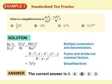 EXAMPLE 3 Standardized Test Practice SOLUTION 8x 3 y 2x y 2 7x4y37x4y3 4y4y 56x 7 y 4 8xy 3 = Multiply numerators and denominators. 8 7 x x 6 y 3 y 8 x.