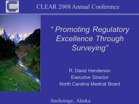 CLEAR 2008 Annual Conference Anchorage, Alaska “ Promoting Regulatory Excellence Through Surveying” R. David Henderson Executive Director North Carolina.