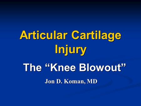 Articular Cartilage Injury The “Knee Blowout” Jon D. Koman, MD.