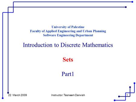 22 March 2009Instructor: Tasneem Darwish1 University of Palestine Faculty of Applied Engineering and Urban Planning Software Engineering Department Introduction.