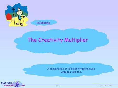 ©2013 SLENTERS mindstuff info www.mindstuff.info The Creativity Multiplier A combination of 16 creativity techniques wrapped into one. Introducing.