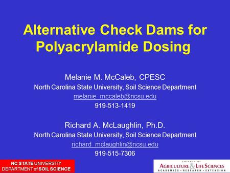 NC STATE UNIVERSITY DEPARTMENT of SOIL SCIENCE Alternative Check Dams for Polyacrylamide Dosing Melanie M. McCaleb, CPESC North Carolina State University,