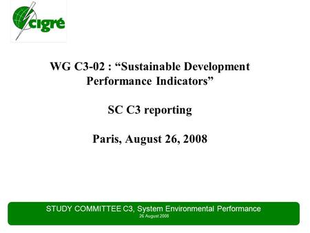STUDY COMMITTEE C3, System Environmental Performance 26 August 2008 WG C3-02 : “Sustainable Development Performance Indicators” SC C3 reporting Paris,
