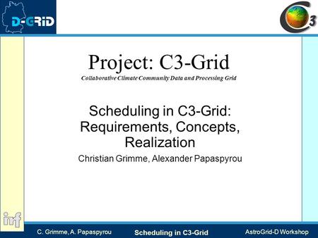 C. Grimme, A. Papaspyrou Scheduling in C3-Grid AstroGrid-D Workshop Project: C3-Grid Collaborative Climate Community Data and Processing Grid Scheduling.