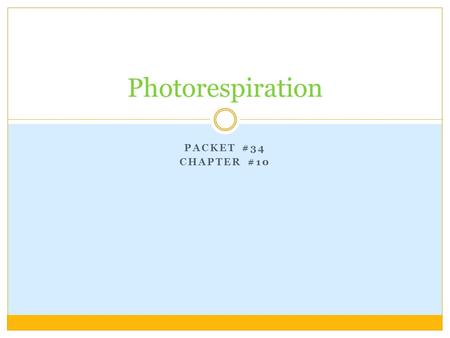 PACKET #34 CHAPTER #10 Photorespiration. Introduction In the 1960’s, it was discovered that illuminated plants consume and use O 2 and produce CO 2. With.