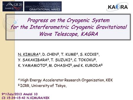 9 th /July/2013 Amaldi 10 C3 15:24~15:42 N.KIMURA/KEK Progress on the Cryogenic System for the Interferometric Cryogenic Gravitational Wave Telescope,