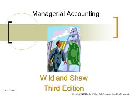 Managerial Accounting Wild and Shaw Third Edition Wild and Shaw Third Edition McGraw-Hill/Irwin Copyright © 2012 by The McGraw-Hill Companies, Inc. All.