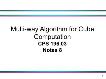 1 Multi-way Algorithm for Cube Computation CPS 196.03 Notes 8.