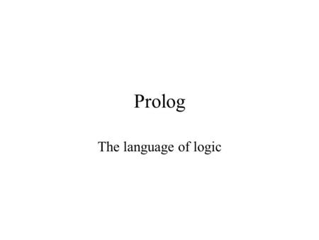 Prolog The language of logic. History Kowalski: late 60’s Logician who showed logical proof can support computation. Colmerauer: early 70’s Developed.
