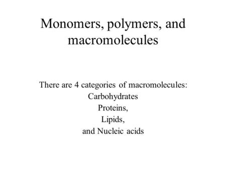 Monomers, polymers, and macromolecules There are 4 categories of macromolecules: Carbohydrates Proteins, Lipids, and Nucleic acids.