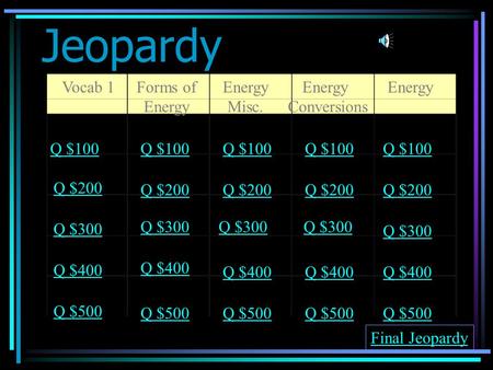 Jeopardy Vocab 1Forms of Energy Misc. Energy Conversions Energy Q $100 Q $200 Q $300 Q $400 Q $500 Q $100 Q $200 Q $300 Q $400 Q $500 Final Jeopardy.