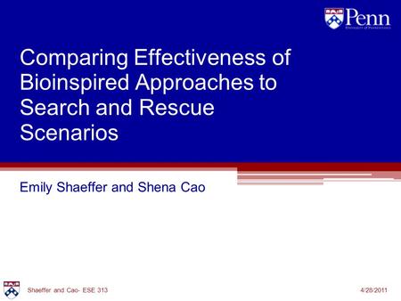 Comparing Effectiveness of Bioinspired Approaches to Search and Rescue Scenarios Emily Shaeffer and Shena Cao 4/28/2011Shaeffer and Cao- ESE 313.