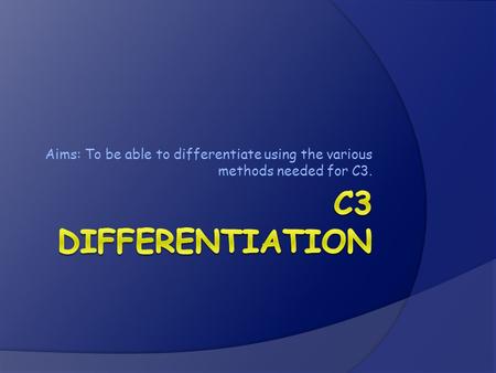 Aims: To be able to differentiate using the various methods needed for C3.