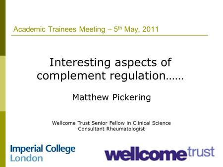 Academic Trainees Meeting – 5 th May, 2011 Interesting aspects of complement regulation…… Matthew Pickering Wellcome Trust Senior Fellow in Clinical Science.