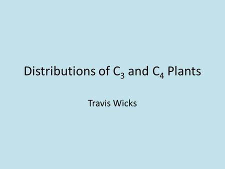 Distributions of C 3 and C 4 Plants Travis Wicks.