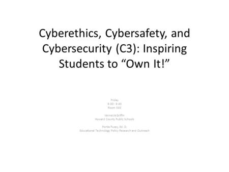Cyberethics, Cybersafety, and Cybersecurity (C3): Inspiring Students to “Own It!” Friday 9:00 - 9:45 Room 335 Vernecia Griffin Howard County Public Schools.