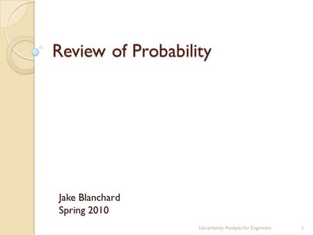 Review of Probability Jake Blanchard Spring 2010 Uncertainty Analysis for Engineers1.