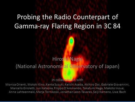 Probing the Radio Counterpart of Gamma-ray Flaring Region in 3C 84 Hiroshi Nagai (National Astronomical Observatory of Japan) In collaboration with Monica.
