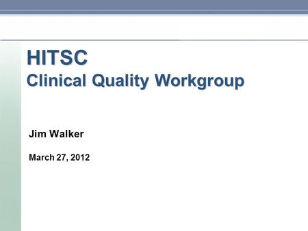 HITSC Clinical Quality Workgroup Jim Walker March 27, 2012.
