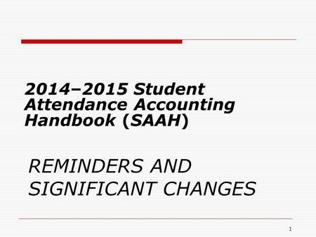REMINDERS AND SIGNIFICANT CHANGES 2014–2015 Student Attendance Accounting Handbook (SAAH) 1.