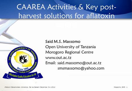 Aflatoxin Stakeholders Workshop. Dar es Salaam December 3-4, 2012 Massomo, SMS 1 CAAREA Activities & Key post- harvest solutions for aflatoxin control.