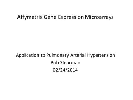 Affymetrix Gene Expression Microarrays Application to Pulmonary Arterial Hypertension Bob Stearman 02/24/2014.