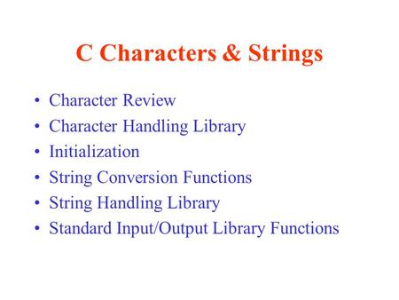 C Characters & Strings Character Review Character Handling Library Initialization String Conversion Functions String Handling Library Standard Input/Output.
