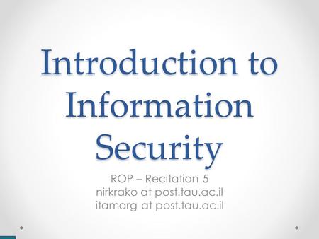 Introduction to Information Security ROP – Recitation 5 nirkrako at post.tau.ac.il itamarg at post.tau.ac.il.