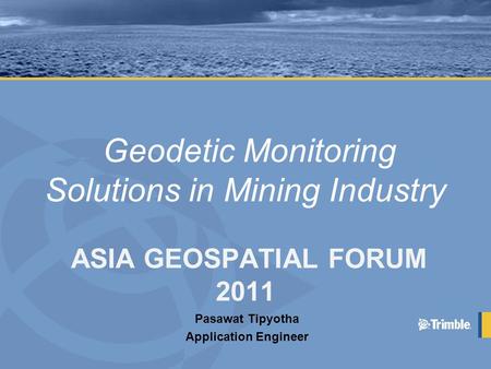 Geodetic Monitoring Solutions in Mining Industry ASIA GEOSPATIAL FORUM 2011 Pasawat Tipyotha Application Engineer.