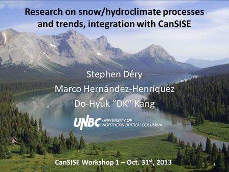 Research on snow/hydroclimate processes and trends, integration with CanSISE Stephen Déry Marco Hernández-Henríquez Do-Hyuk “DK” Kang 1 CanSISE Workshop.