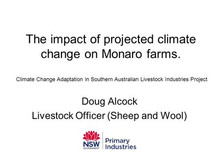 The impact of projected climate change on Monaro farms. Doug Alcock Livestock Officer (Sheep and Wool) Climate Change Adaptation in Southern Australian.