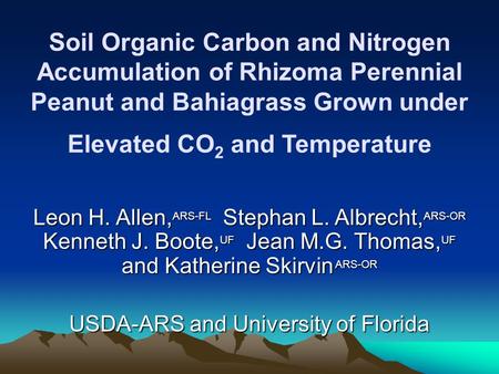Soil Organic Carbon and Nitrogen Accumulation of Rhizoma Perennial Peanut and Bahiagrass Grown under Elevated CO 2 and Temperature Leon H. Allen, ARS-FL.