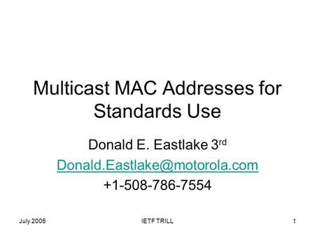 July 2006IETF TRILL1 Multicast MAC Addresses for Standards Use Donald E. Eastlake 3 rd +1-508-786-7554.