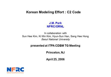 Korean Modeling Effort : C2 Code J.M. Park NFRC/ORNL In collaboration with Sun Hee Kim, Ki Min Kim, Hyun-Sun Han, Sang Hee Hong Seoul National University.