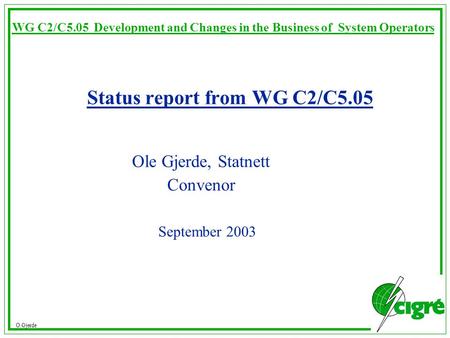 O.Gjerde WG C2/C5.05 Development and Changes in the Business of System Operators Status report from WG C2/C5.05 Ole Gjerde, Statnett Convenor September.