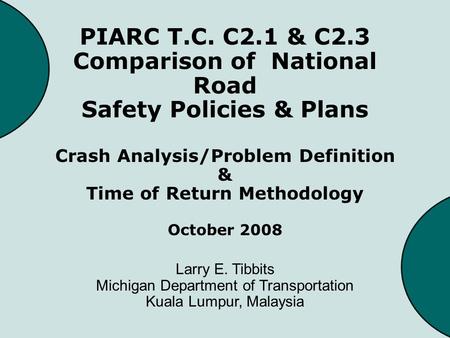 PIARC T.C. C2.1 & C2.3 Comparison of National Road Safety Policies & Plans Crash Analysis/Problem Definition & Time of Return Methodology October 2008.