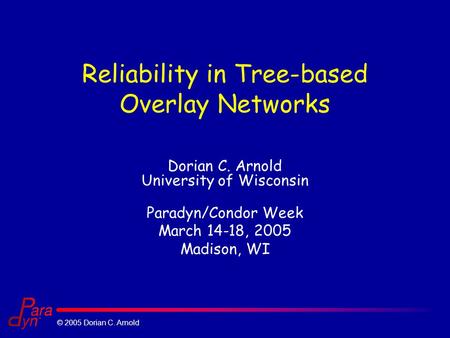 © 2005 Dorian C. Arnold Reliability in Tree-based Overlay Networks Dorian C. Arnold University of Wisconsin Paradyn/Condor Week March 14-18, 2005 Madison,