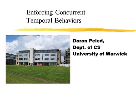 Enforcing Concurrent Temporal Behaviors Doron Peled, Dept. of CS University of Warwick.