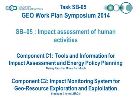 Task SB-05 GEO Work Plan Symposium 2014 SB–05 : Impact assessment of human activities Component C1: Tools and Information for Impact Assessment and Energy.