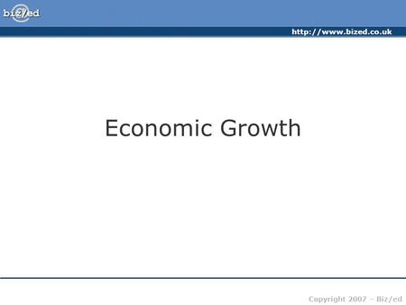 Copyright 2007 – Biz/ed Economic Growth.